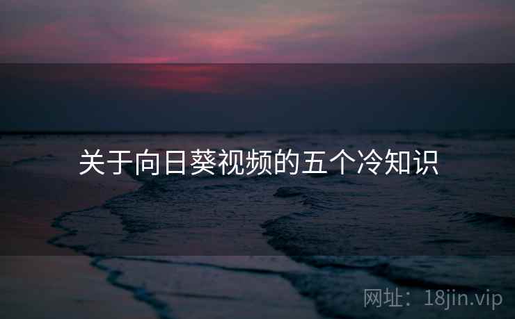 关于向日葵视频的五个冷知识