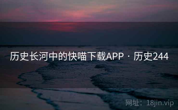 历史长河中的快喵下载APP · 历史244