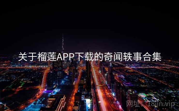 关于榴莲APP下载的奇闻轶事合集 第2张 关于榴莲APP下载的奇闻轶事合集 第2张