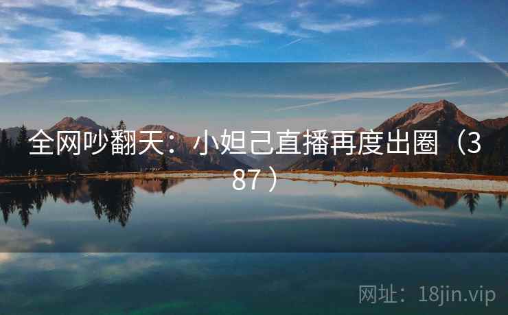 全网吵翻天：小妲己直播再度出圈（387 ）  第2张