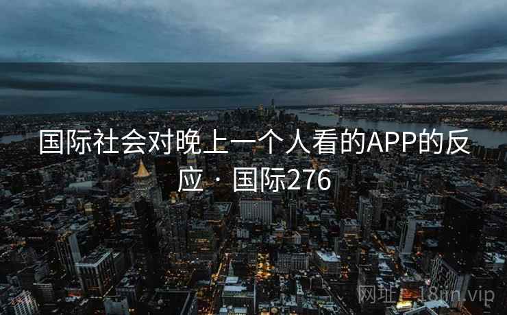 国际社会对晚上一个人看的APP的反应 · 国际276  第2张