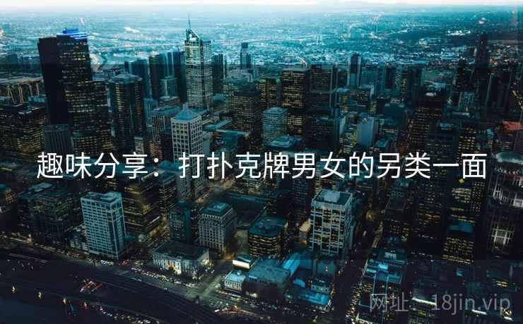 趣味分享：打扑克牌男女的另类一面  第2张