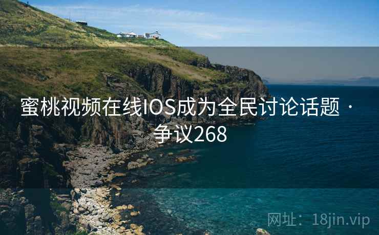 蜜桃视频在线IOS成为全民讨论话题 · 争议268  第2张