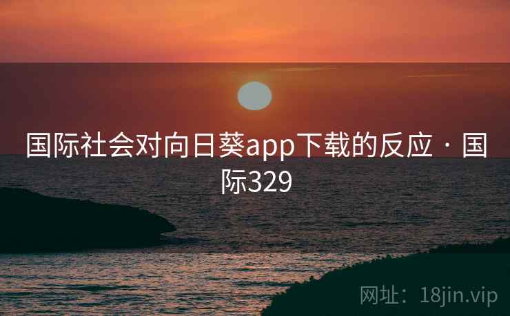 国际社会对向日葵app下载的反应 · 国际329