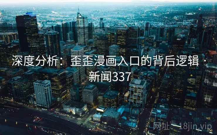 深度分析：歪歪漫画入口的背后逻辑 · 新闻337  第2张