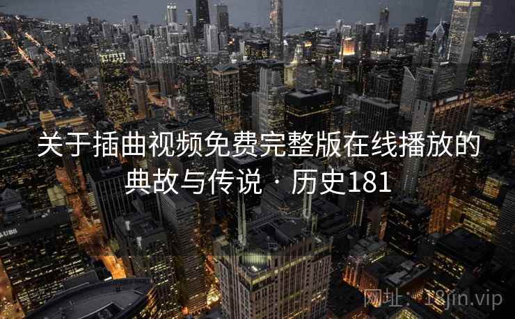 关于插曲视频免费完整版在线播放的典故与传说 · 历史181  第2张