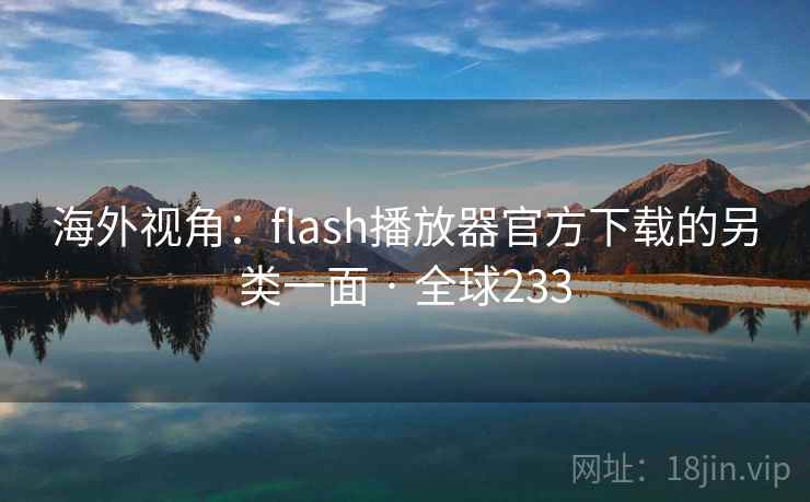 海外视角:flash播放器官方下载的另类一面 · 全球233 第1张 海外视角:flash播放器官方下载的另类一面 · 全球233 第1张