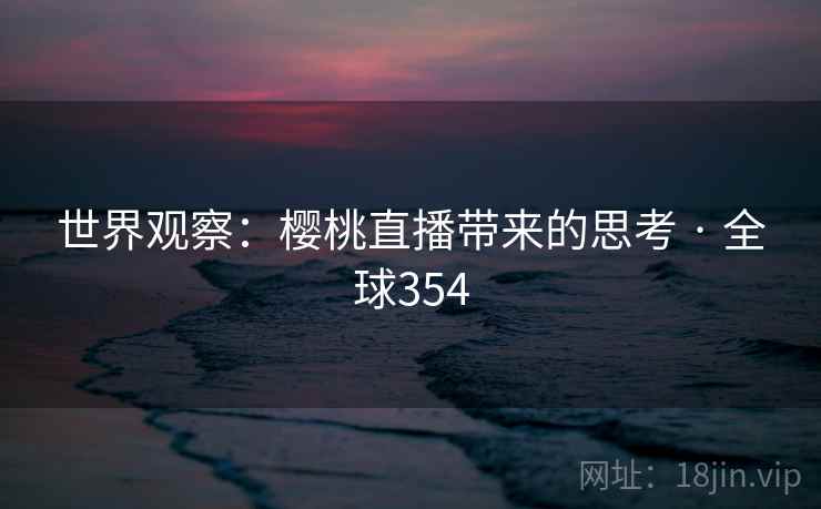 世界观察：樱桃直播带来的思考 · 全球354