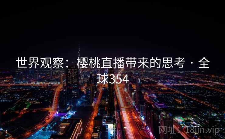 世界观察:樱桃直播带来的思考 · 全球354 第2张 世界观察:樱桃直播带来的思考 · 全球354 第2张
