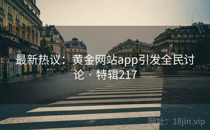 最新热议:黄金网站app引发全民讨论 · 特辑217 第1张 最新热议:黄金网站app引发全民讨论 · 特辑217 第1张