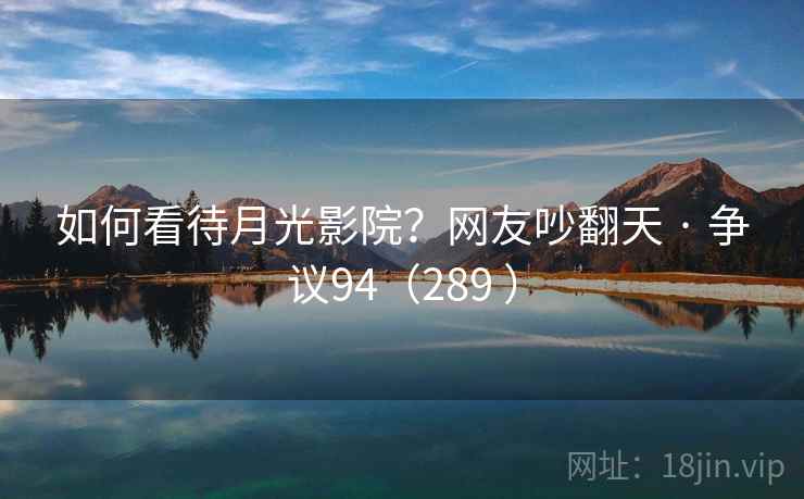 如何看待月光影院？网友吵翻天 · 争议94（289 ）