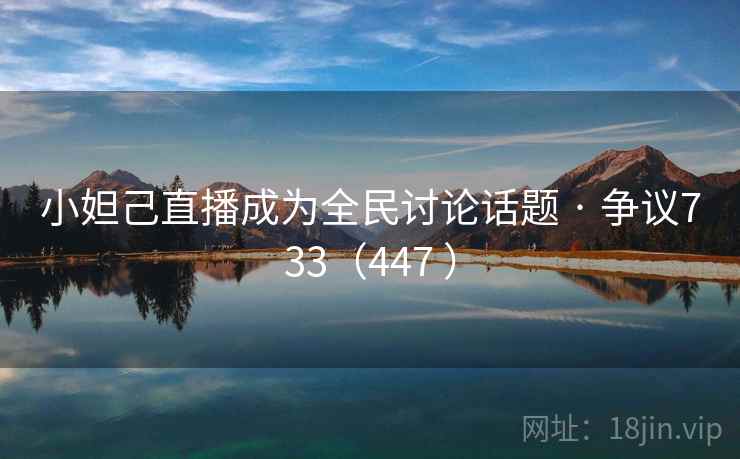 小妲己直播成为全民讨论话题 · 争议733（447 ）  第1张