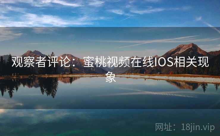 观察者评论：蜜桃视频在线IOS相关现象