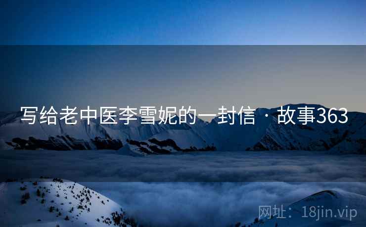 写给老中医李雪妮的一封信 · 故事363