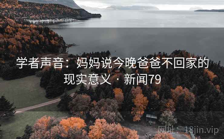 学者声音：妈妈说今晚爸爸不回家的现实意义 · 新闻79  第1张