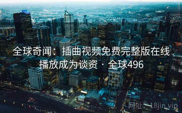 全球奇闻：插曲视频免费完整版在线播放成为谈资 · 全球496  第1张