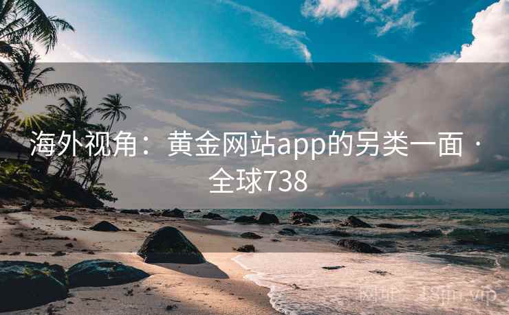 海外视角：黄金网站app的另类一面 · 全球738  第1张