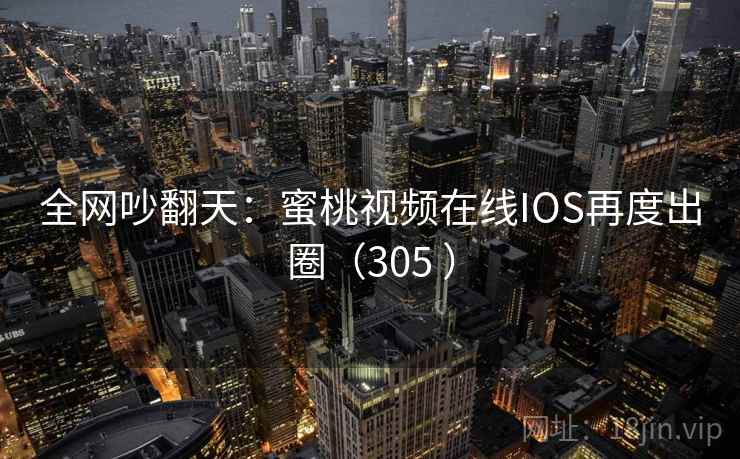 全网吵翻天：蜜桃视频在线IOS再度出圈（305 ）  第2张