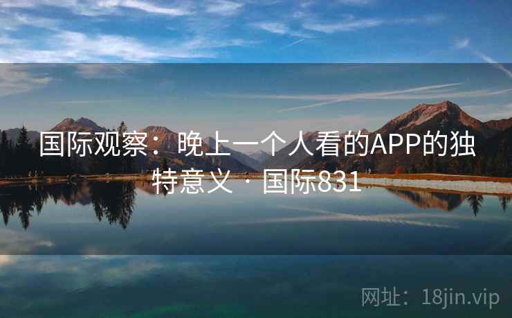 国际观察：晚上一个人看的APP的独特意义 · 国际831