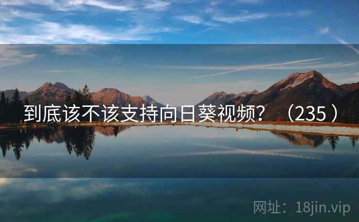 到底该不该支持向日葵视频?(235 ) 第2张 到底该不该支持向日葵视频?(235 ) 第2张